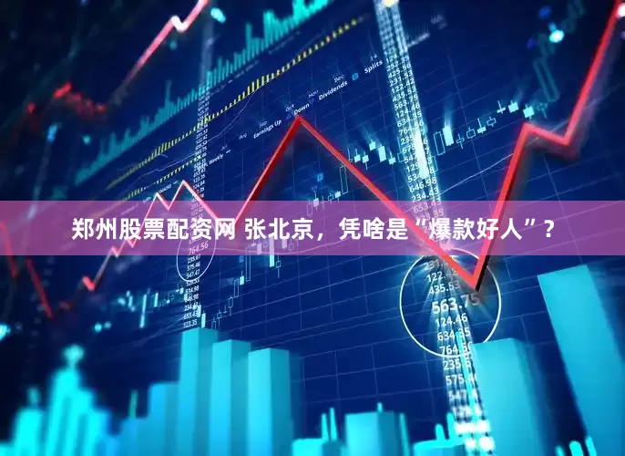 郑州股票配资网 张北京，凭啥是“爆款好人”？