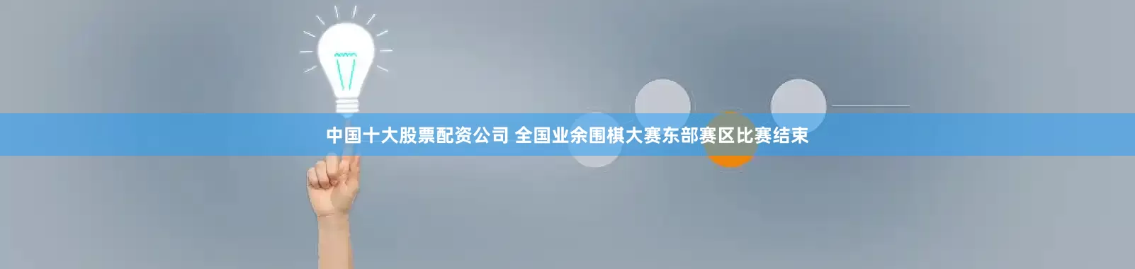 中国十大股票配资公司 全国业余围棋大赛东部赛区比赛结束