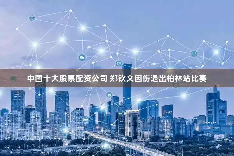 中国十大股票配资公司 郑钦文因伤退出柏林站比赛