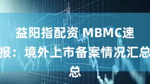益阳指配资 MBMC速报：境外上市备案情况汇总