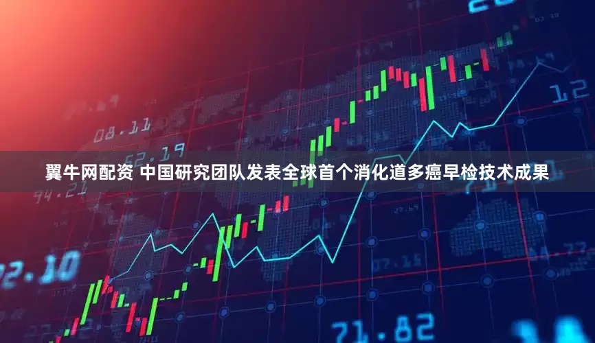 翼牛网配资 中国研究团队发表全球首个消化道多癌早检技术成果