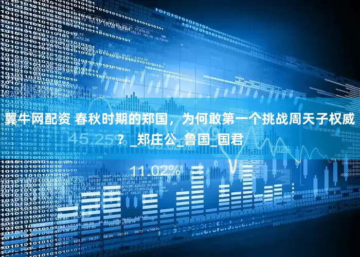 翼牛网配资 春秋时期的郑国，为何敢第一个挑战周天子权威？_郑庄公_鲁国_国君