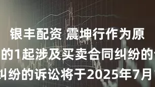 银丰配资 震坤行作为原告/上诉人的1起涉及买卖合同纠纷的诉讼将于2025年7月1日开庭