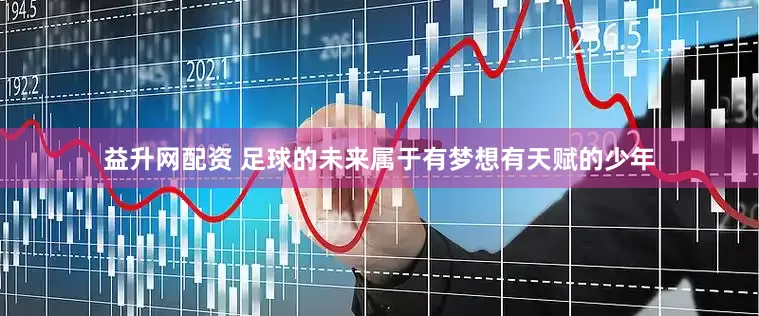 益升网配资 足球的未来属于有梦想有天赋的少年