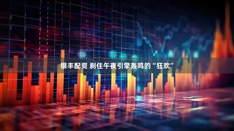 银丰配资 刹住午夜引擎轰鸣的“狂欢”