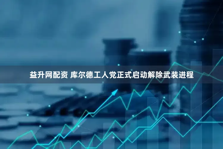 益升网配资 库尔德工人党正式启动解除武装进程