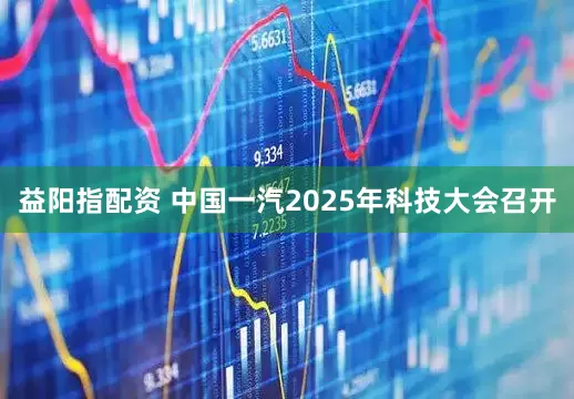 益阳指配资 中国一汽2025年科技大会召开