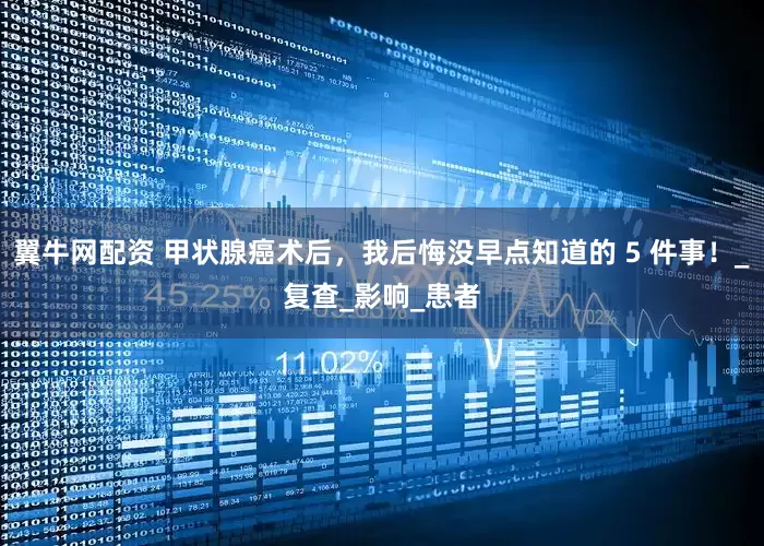 翼牛网配资 甲状腺癌术后，我后悔没早点知道的 5 件事！_复查_影响_患者